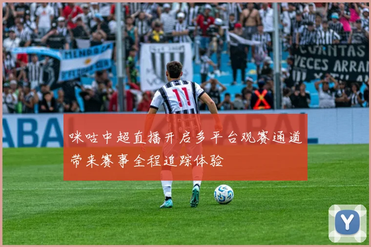 咪咕中超直播开启多平台观赛通道带来赛事全程追踪体验