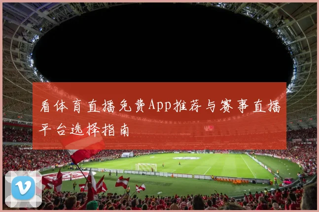 看体育直播免费App推荐与赛事直播平台选择指南