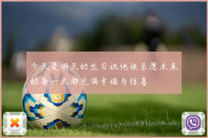 今天是明天的生日祝他快乐愿未来的每一天都充满幸福与惊喜
