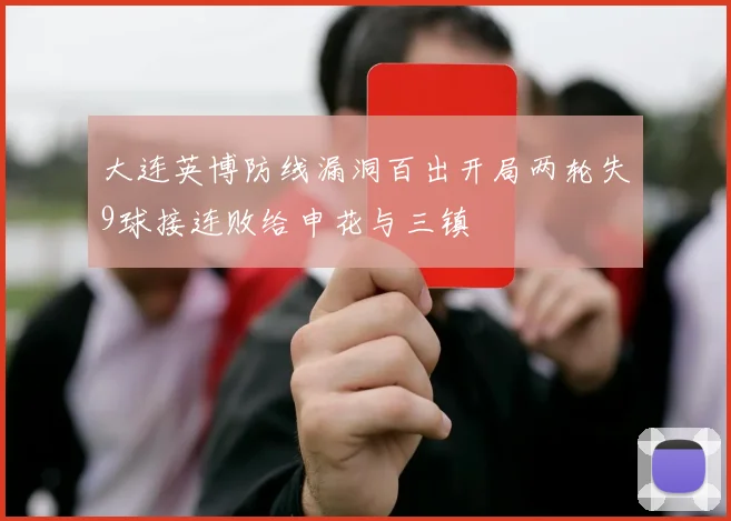 大连英博防线漏洞百出开局两轮失9球接连败给申花与三镇