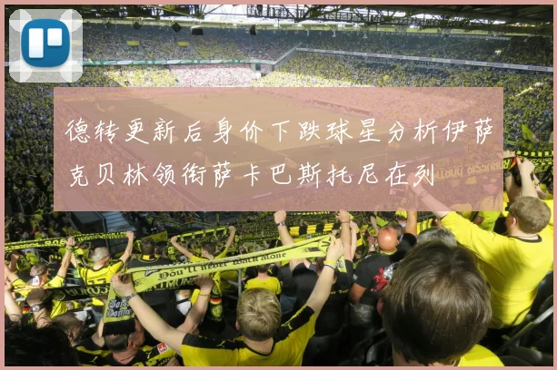 德转更新后身价下跌球星分析伊萨克贝林领衔萨卡巴斯托尼在列