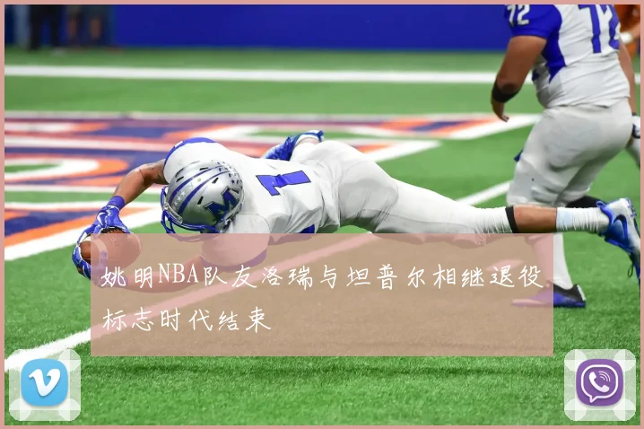 姚明NBA队友洛瑞与坦普尔相继退役标志时代结束